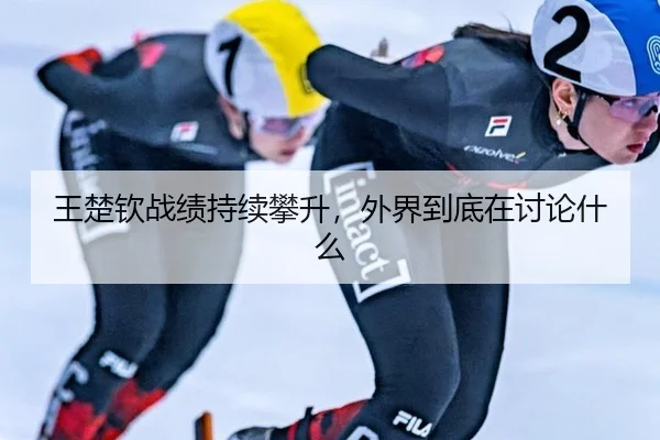 王楚钦战绩持续攀升，外界到底在讨论什么